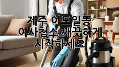 제주 이도일동 이사청소, 깨끗하게 시작하세요!