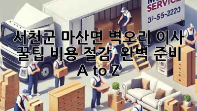 서천군 마산면 벽오리 이사 꿀팁🍯: 비용 절감 & 완벽 준비 A to Z